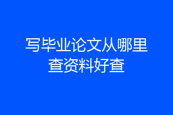 写毕业论文从哪里查资料好查