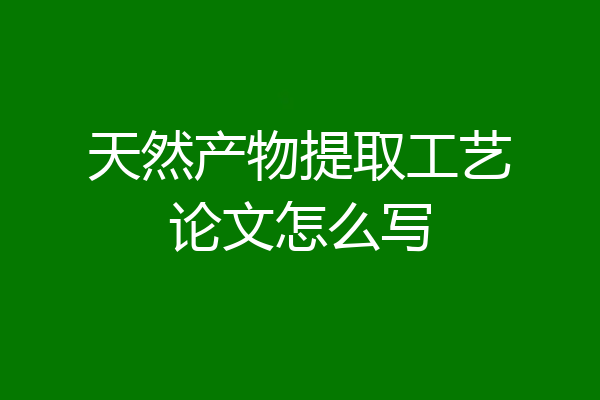 天然产物提取工艺论文怎么写