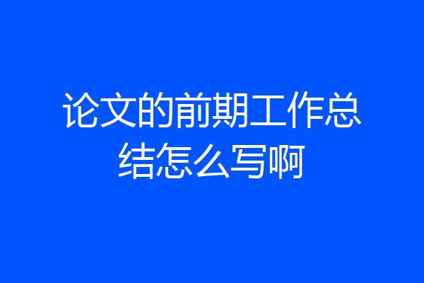 论文的前期工作总结怎么写啊