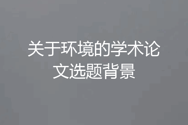 关于环境的学术论文选题背景