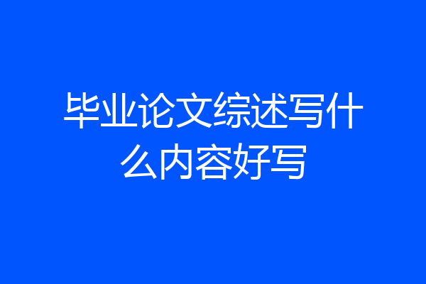 毕业论文综述写什么内容好写