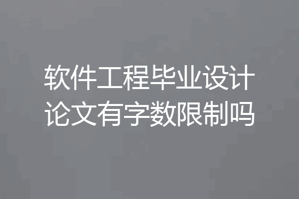 软件工程毕业设计论文有字数限制吗