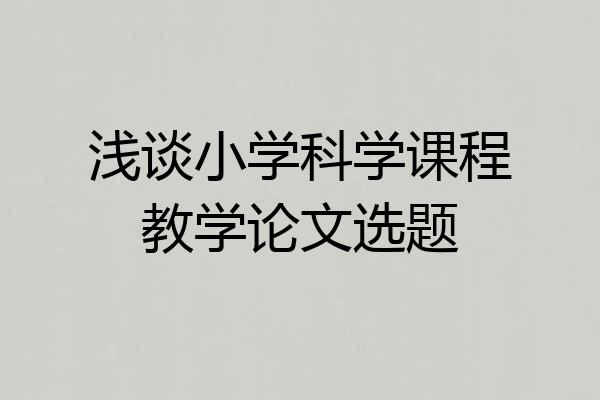 浅谈小学科学课程教学论文选题