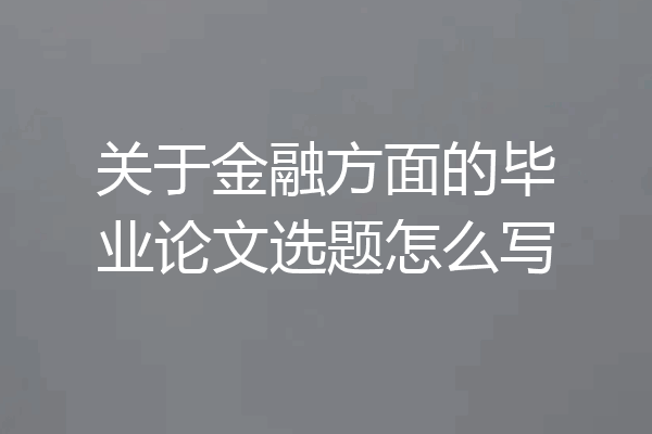 关于金融方面的毕业论文选题怎么写