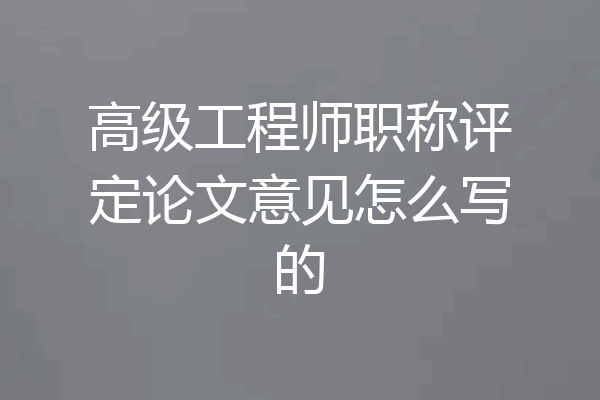 高级工程师职称评定论文意见怎么写的