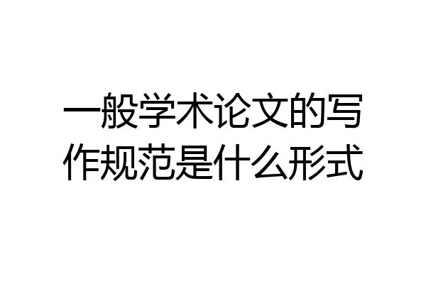 一般学术论文的写作规范是什么形式