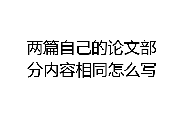 两篇自己的论文部分内容相同怎么写