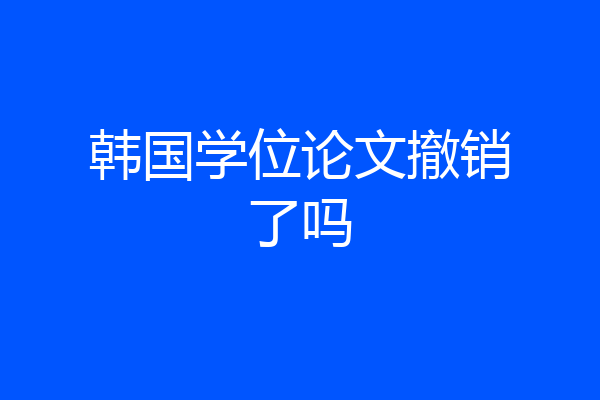 韩国学位论文撤销了吗