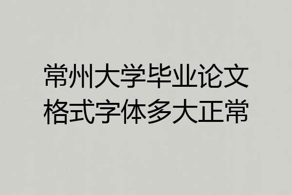 常州大学毕业论文格式字体多大正常