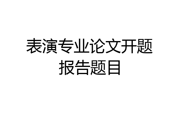 表演专业论文开题报告题目