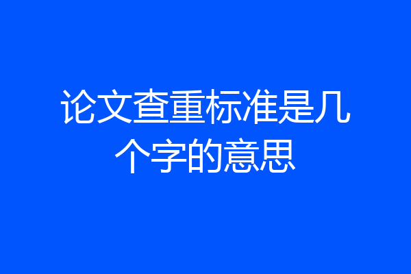 论文查重标准是几个字的意思