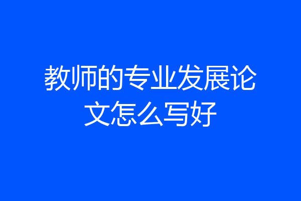 教师的专业发展论文怎么写好