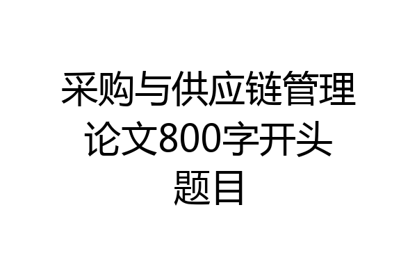 采购与供应链管理论文800字开头题目