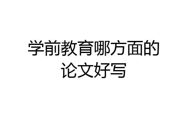 学前教育哪方面的论文好写