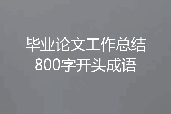 毕业论文工作总结800字开头成语