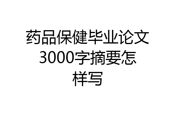 药品保健毕业论文3000字摘要怎样写