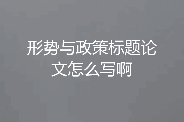 形势与政策标题论文怎么写啊