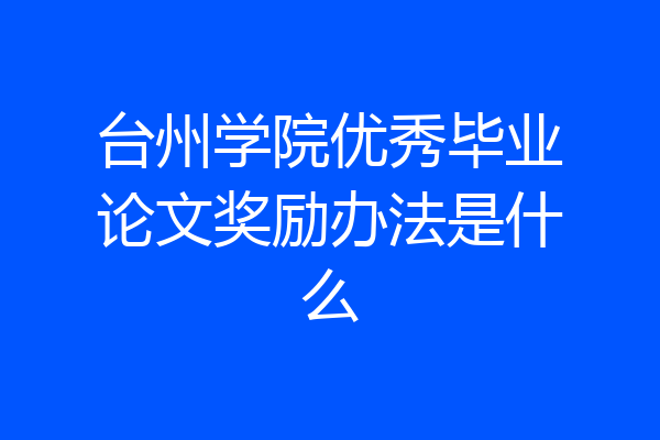 台州学院优秀毕业论文奖励办法是什么
