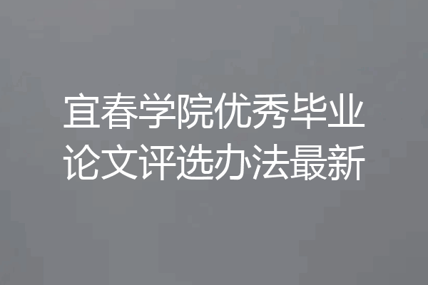 宜春学院优秀毕业论文评选办法最新