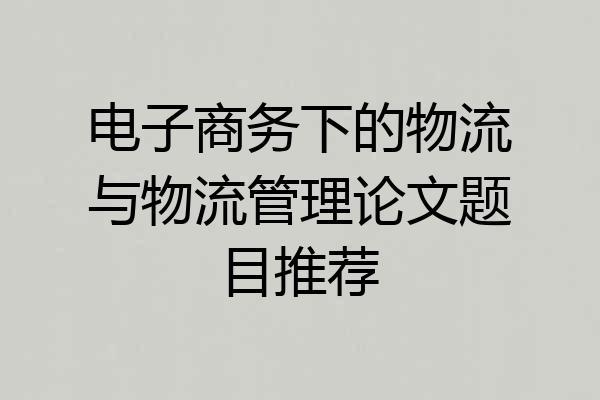电子商务下的物流与物流管理论文题目推荐