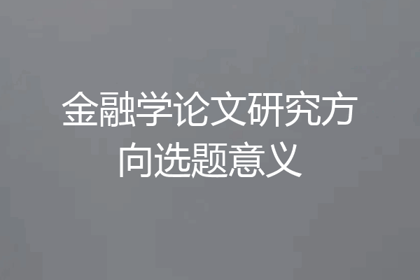 金融学论文研究方向选题意义