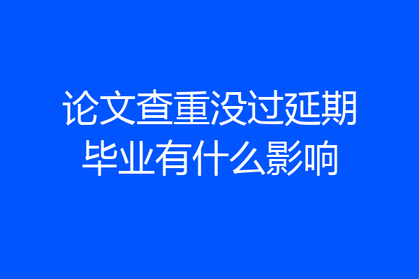 论文查重没过延期毕业有什么影响