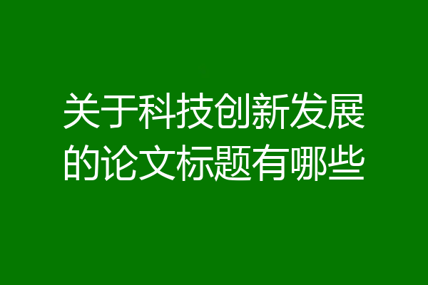 关于科技创新发展的论文标题有哪些