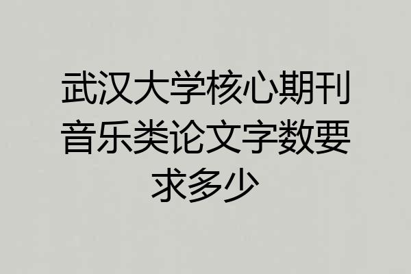 武汉大学核心期刊音乐类论文字数要求多少
