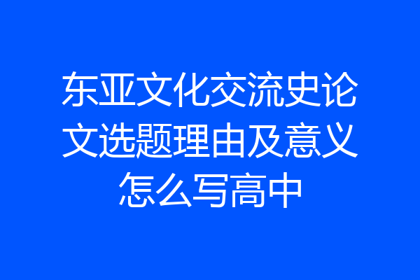 东亚文化交流史论文选题理由及意义怎么写高中