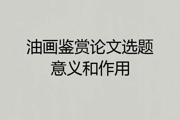 油画鉴赏论文选题意义和作用