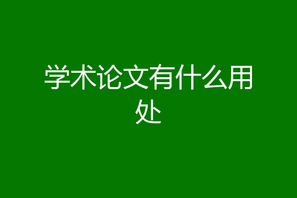 学术论文有什么用处