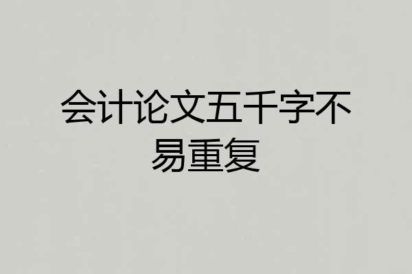 会计论文五千字不易重复