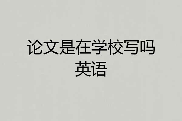 论文是在学校写吗英语