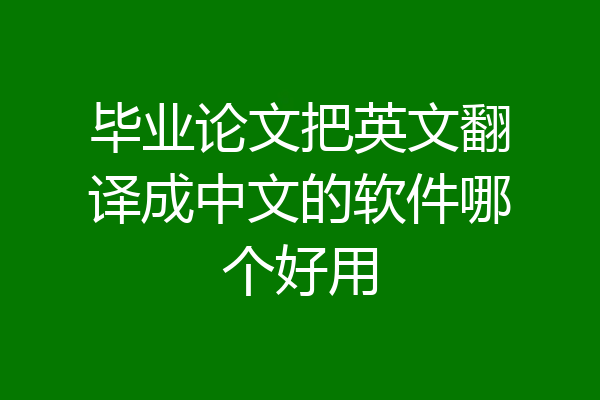 毕业论文把英文翻译成中文的软件哪个好用