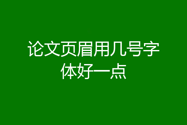 论文页眉用几号字体好一点