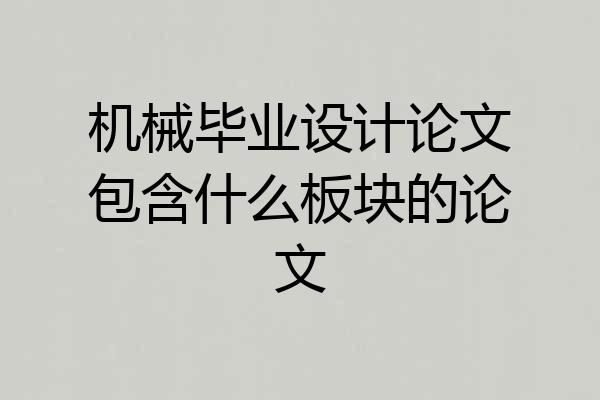 机械毕业设计论文包含什么板块的论文