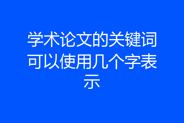 学术论文的关键词可以使用几个字表示