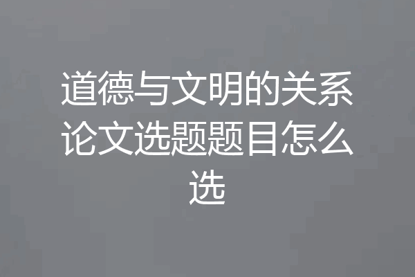 道德与文明的关系论文选题题目怎么选