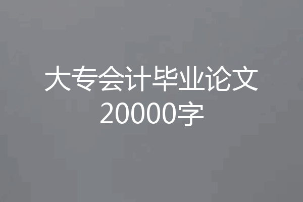 大专会计毕业论文20000字