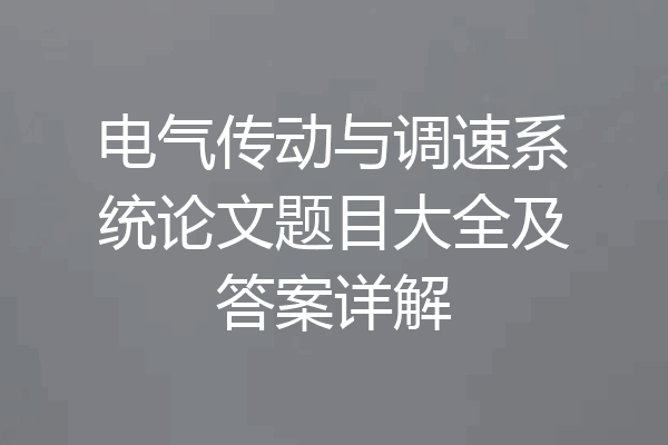 电气传动与调速系统论文题目大全及答案详解
