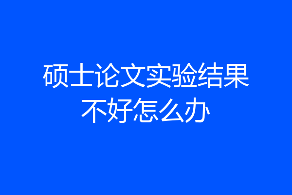 硕士论文实验结果不好怎么办