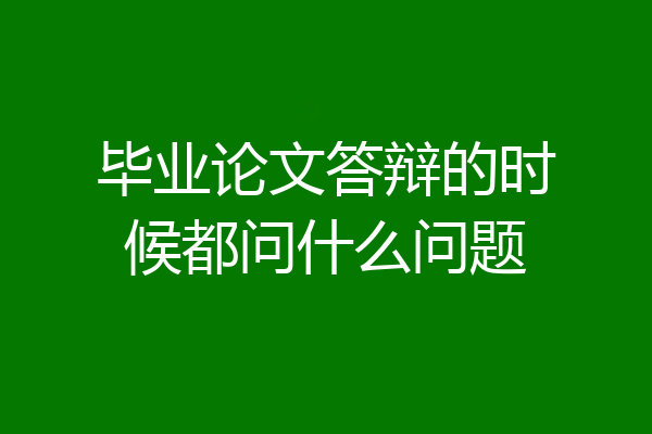 毕业论文答辩的时候都问什么问题