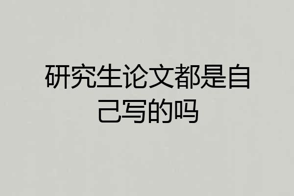 研究生论文都是自己写的吗