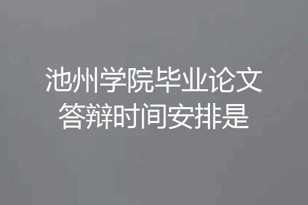 池州学院毕业论文答辩时间安排是