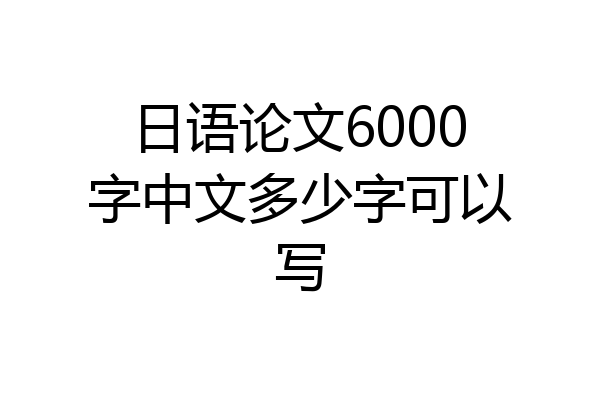 日语论文6000字中文多少字可以写