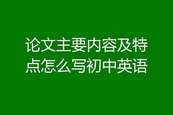 论文主要内容及特点怎么写初中英语