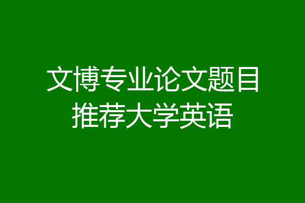 文博专业论文题目推荐大学英语