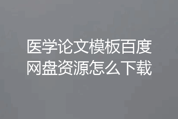 医学论文模板百度网盘资源怎么下载