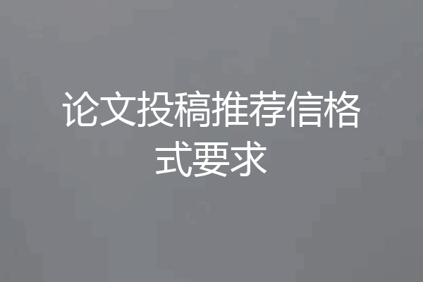 论文投稿推荐信格式要求