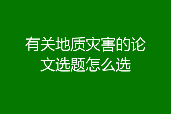 有关地质灾害的论文选题怎么选